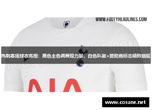 热刺客场球衣亮相：黑色主色调展现力量，白色队徽+赞助商标志精致细腻