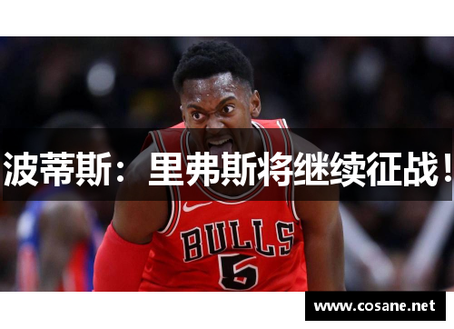 波蒂斯：里弗斯将继续征战！